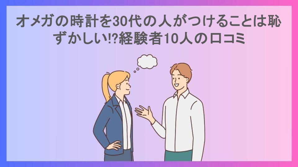 オメガの時計を30代の人がつけることは恥ずかしい!?経験者10人の口コミ